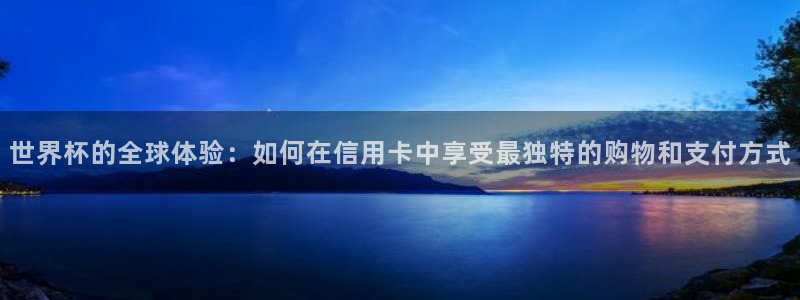 世界杯赛程表2026：世界杯的全球体验：如何在信用卡中享受最独特的购物和支付方式