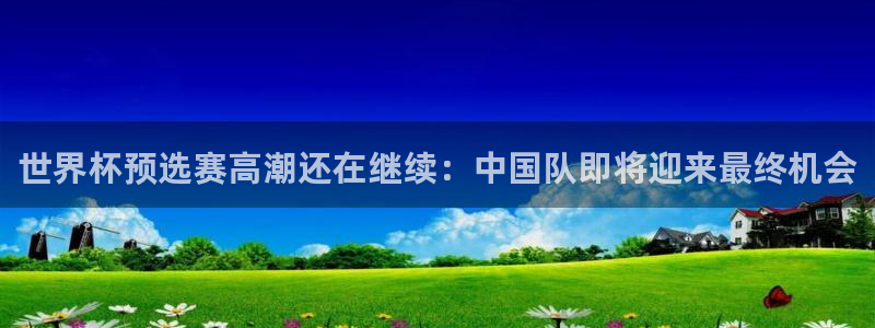 世界杯直播网站：世界杯预选赛高潮还在继续：中国队即将迎来最终机会